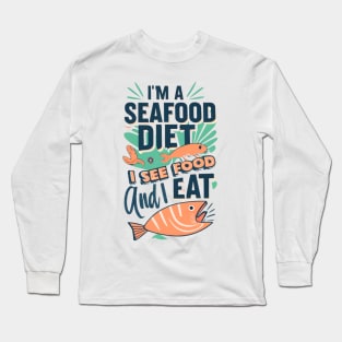 I'm on a seafood diet. I see food, and I eat it Long Sleeve T-Shirt